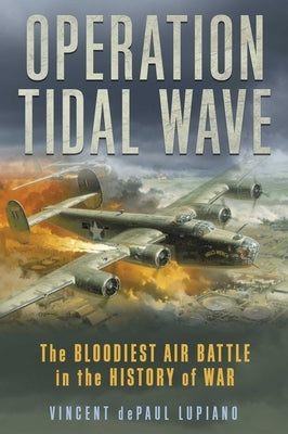 Operation Tidal Wave: The Bloodiest Air Battle in the History of War by Lupiano, Vincent Depaul