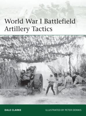 World War I Battlefield Artillery Tactics by Clarke, Dale