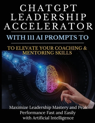 ChatGPT Leadership Accelerator with 111 AI Prompts to Elevate Your Coaching & Mentoring Skills: Maximize Leadership Mastery and Peak Performance Fast by Vasquez, Mauricio