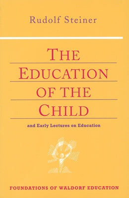 The Education of the Child: And Early Lectures on Education (Cw 293 & 66) by Steiner, Rudolf
