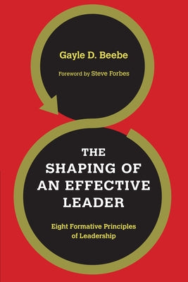 The Shaping of an Effective Leader: Eight Formative Principles of Leadership by Beebe, Gayle D.