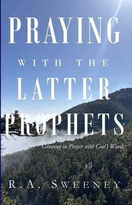 Praying with the Latter Prophets: Growing in Prayer with God's Word by Sweeney, R. a.