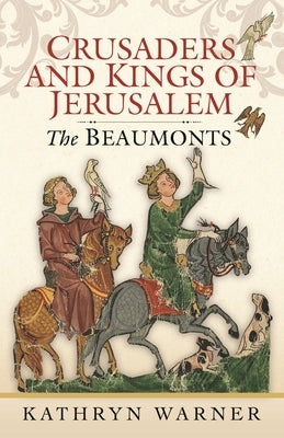 Crusaders and Kings of Jerusalem: The Beaumonts by Warner, Kathryn