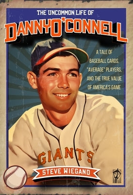 The Uncommon Life of Danny O'Connell: A Tale of Baseball Cards, "Average Players," and the True Value of America's Game by Wiegand, Steve