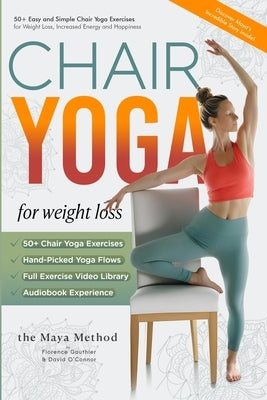 Chair Yoga for Weight Loss - The Maya Method: 50+ Easy and Simple Chair Yoga Exercises for Weight Loss, Increased Energy and Happiness. by Gauthier, Florence