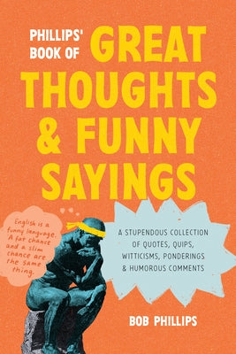 Phillips' Book of Great Thoughts and Funny Sayings: A Stupendous Collection of Quotes, Quips, Witticisms, Ponderings, and Humorous Comments by Phillips, Bob