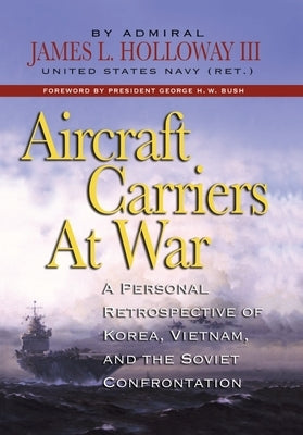 Aircraft Carriers at War: A Personal Retrospective of Korea, Vietnam, and the Soviet Confrontation by Holloway, James L.