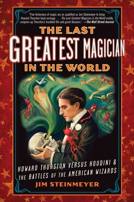 The Last Greatest Magician in the World: Howard Thurston Versus Houdini & the Battles of the American Wizards by Steinmeyer, Jim