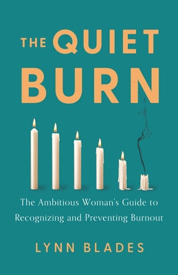 The Quiet Burn: The Ambitious Woman's Guide to Recognizing and Preventing Burnout by Blades, Lynn