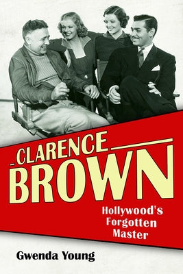 Clarence Brown: Hollywood's Forgotten Master by Young, Gwenda