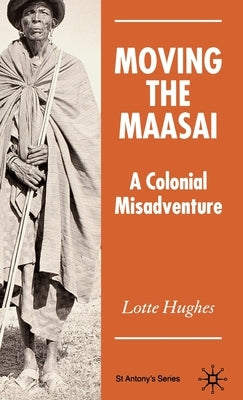Moving the Maasai: A Colonial Misadventure by Hughes, S.
