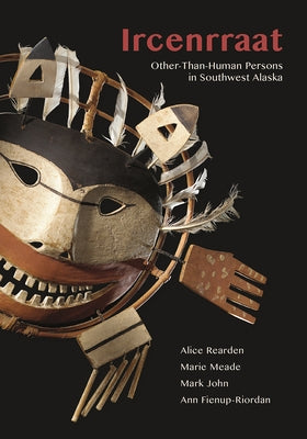 Ircenrraat: Other-Than-Human Persons in Southwest Alaska by Rearden, Alice