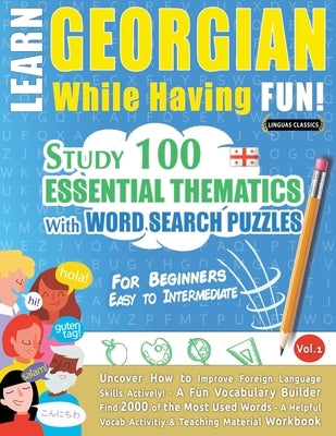 Learn Georgian While Having Fun! - For Beginners: Easy to Intermediate - Study 100 Essential Thematics with Word Search Puzzles - Vol.1 by Linguas Classics