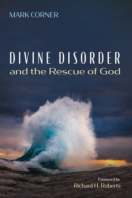 Divine Disorder and the Rescue of God by Corner, Mark