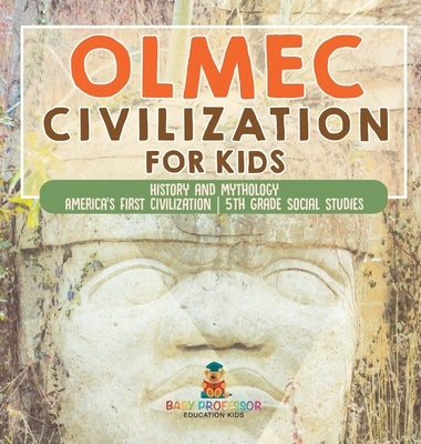 Olmec Civilization for Kids - History and Mythology America's First Civilization 5th Grade Social Studies by Baby Professor