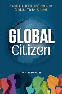 Global Citizen: A Cultural and Transformative Guide to Thrive Abroad by Rodriguez, Toyi