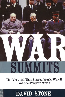War Summits: The Meetings That Shaped World War II and the Postwar World by Stone, David