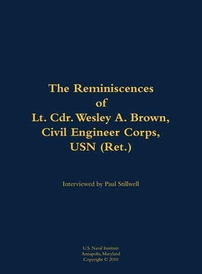 The Reminiscences of Lt. Cdr. Wesley A. Brown, Civil Engineer Corps. USN (Ret.): 1927-2012 by Brown, Wesley A.