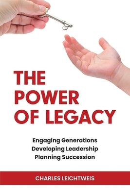 The Power of Legacy: Engaging Generations Developing Leadership Planning Succession by Leichtweis, Charles
