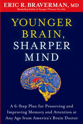 Younger Brain, Sharper Mind: A 6-Step Plan for Preserving and Improving Memory and Attention at Any Age from America's Brain Doctor by Braverman, Eric R.