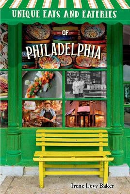 Unique Eats and Eateries of Philadelphia by Levy Baker, Irene