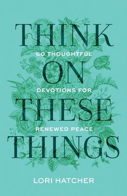 Think on These Things: 60 Thoughtful Devotions for Renewed Peace by Hatcher, Lori