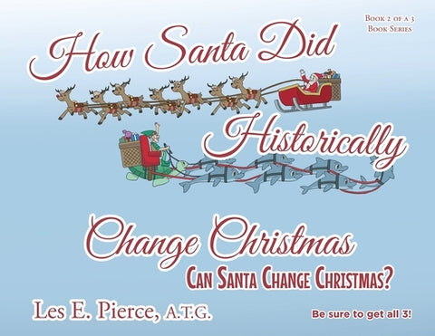 How Santa Did Historically Change Christmas: Book 2 of a 3 Book Series by Pierce a. T. G., Les E.