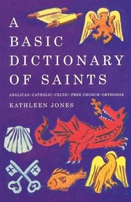 A Basic Dictionary of Saints: Anglican, Catholic, Free Church and Orthodox by Jones, Kathleen