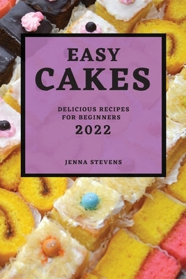 Easy Cakes 2022: Delicious Recipes for Beginners by Stevens, Jenna