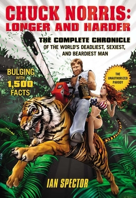 Chuck Norris: Longer and Harder: The Complete Chronicle of the World's Deadliest, Sexiest, and Beardiest Man by Spector, Ian