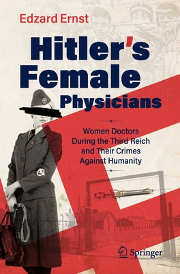 Hitler's Female Physicians: Women Doctors During the Third Reich and Their Crimes Against Humanity by Ernst, Edzard