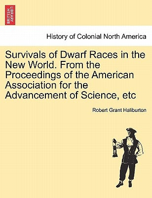 Survivals of Dwarf Races in the New World. from the Proceedings of the American Association for the Advancement of Science, Etc by Haliburton, Robert Grant