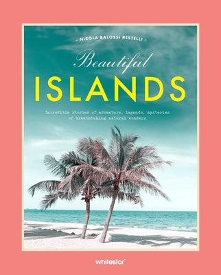 Beautiful Islands: Incredible Stories of Adventure, Legends, Mysteries of Breathtaking Natural Wonders by Restelli, Nicola Balossi