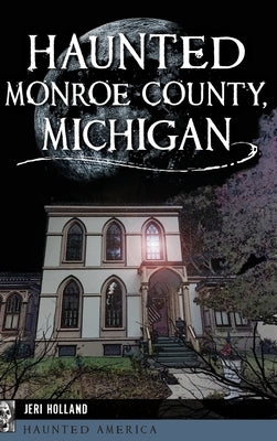 Haunted Monroe County, Michigan by Holland, Jeri