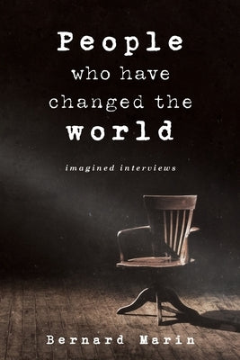 People Who Have Changed The World: Imagined Interviews by Marin, Bernard