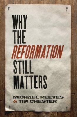 Why the Reformation Still Matters by Reeves, Michael