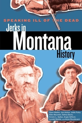 Speaking Ill of the Dead: Jerks in Montana History by Foley, Jodie