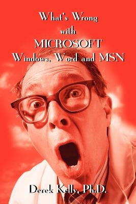 What's Wrong with Microsoft Windows, Word and MSN by Kelly, Derek