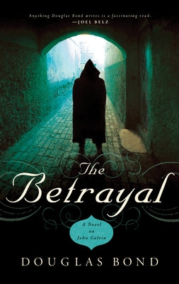 The Betrayal: A Novel on John Calvin by Bond, Douglas