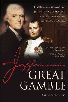 Jefferson's Great Gamble: The Remarkable Story of Jefferson, Napoleon and the Men Behind the Louisiana Purchase by Cerami, Charles A.