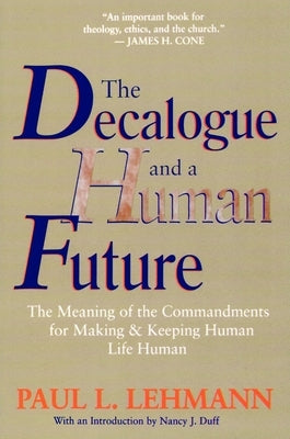 The Decalogue and a Human Future: The Meaning of the Commandments for Making and Keeping Human Life Human by Lehmann, Paul L.