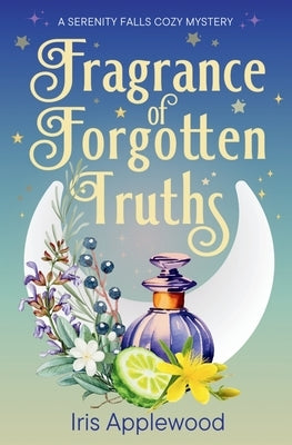 Fragrance of Forgotten Truths: A Serenity Falls Cozy Mystery by Applewood, Iris