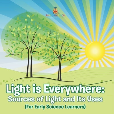 Light is Everywhere: Sources of Light and Its Uses (For Early Learners) by Baby Professor
