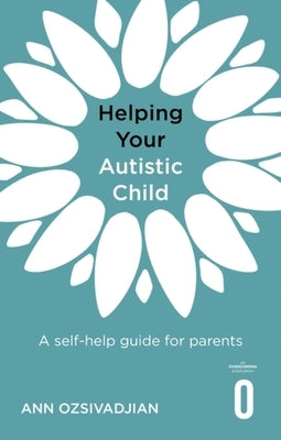 Helping Your Autistic Child: A Self-Help Guide for Parents by Ozsivadjian, Ann