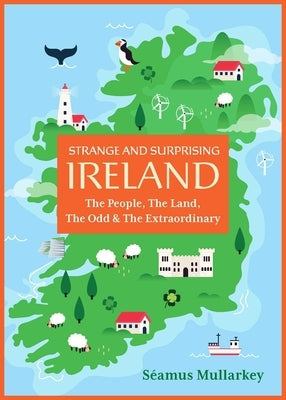 Strange and Surprising Ireland: The People, the Land, the Odd & the Extraordinary (Irish History, Facts, and Trivia) by Mullarkey, S?amus