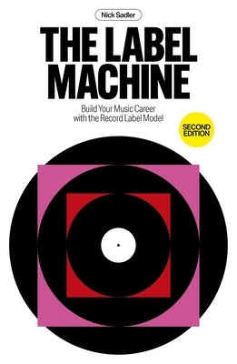 The Label Machine: Build Your Music Career with the Record Label Model by Sadler, Nick