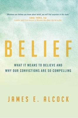 Belief: What It Means to Believe and Why Our Convictions Are So Compelling by Alcock, James E.