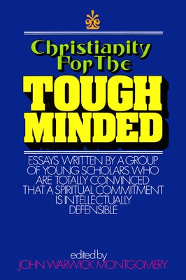 Christianity for the Tough Minded: Essays Written by a Group of Young Scholars Who are Totally Convinced That A Spiritual Commitment Is Intellectually by Montgomery, John Warwick
