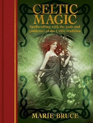 Celtic Magic: Spellcrafting with the Gods and Goddesses of the Celtic Tradition by Bruce, Marie