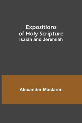 Expositions of Holy Scripture: Isaiah and Jeremiah by MacLaren, Alexander